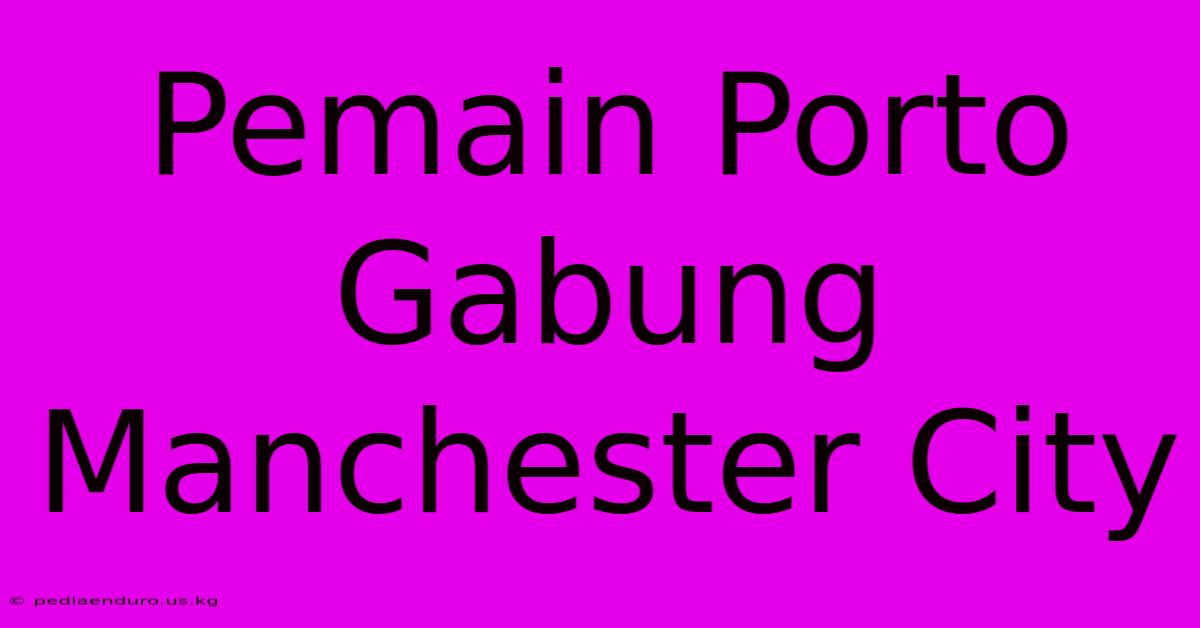 Pemain Porto Gabung Manchester City