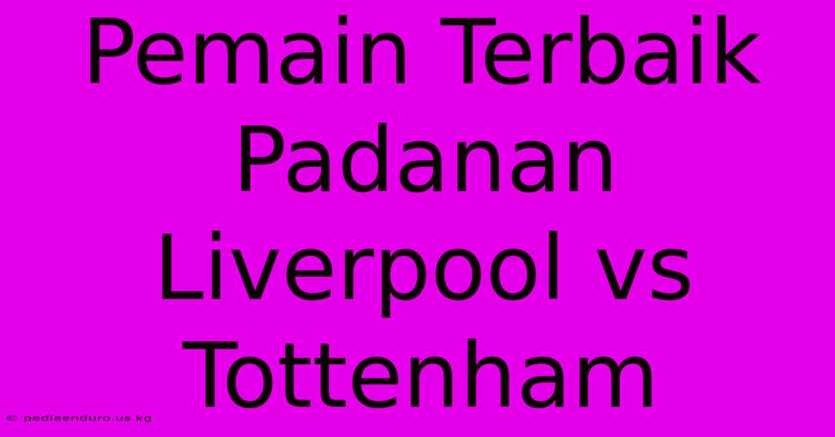 Pemain Terbaik Padanan Liverpool Vs Tottenham