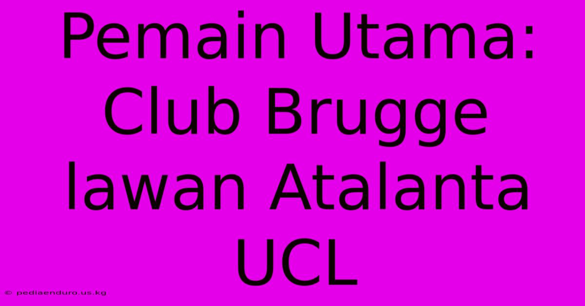 Pemain Utama: Club Brugge Lawan Atalanta UCL