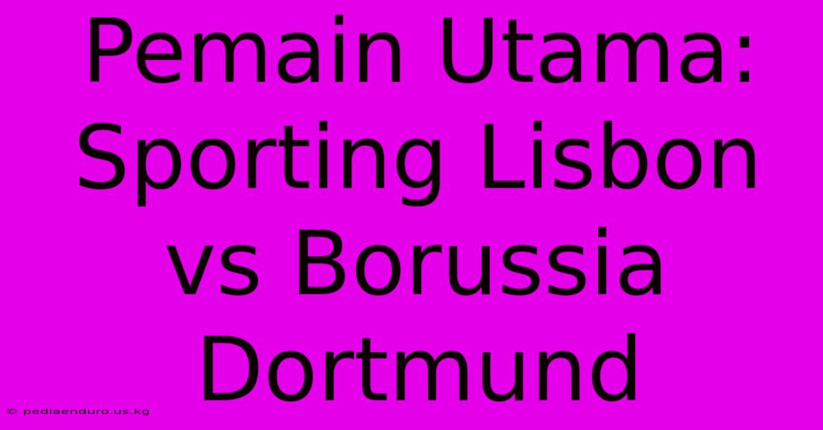 Pemain Utama: Sporting Lisbon Vs Borussia Dortmund