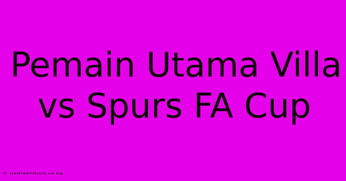 Pemain Utama Villa Vs Spurs FA Cup