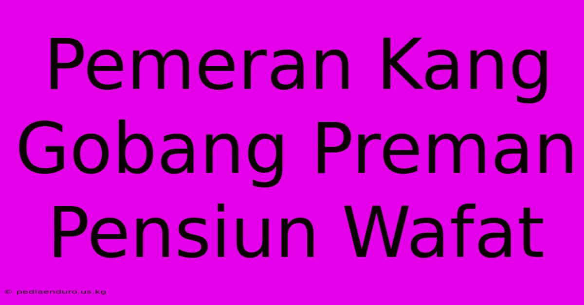 Pemeran Kang Gobang Preman Pensiun Wafat