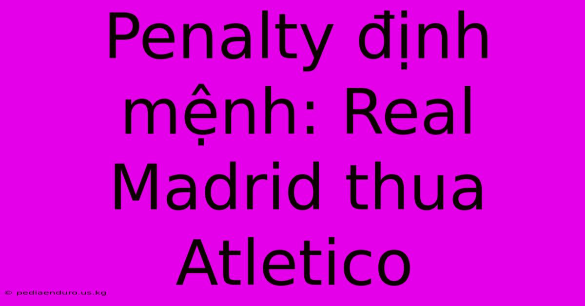 Penalty Định Mệnh: Real Madrid Thua Atletico