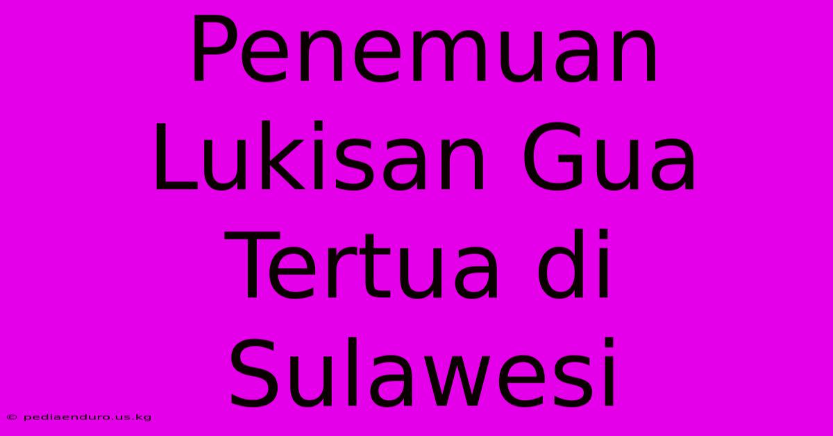 Penemuan Lukisan Gua Tertua Di Sulawesi