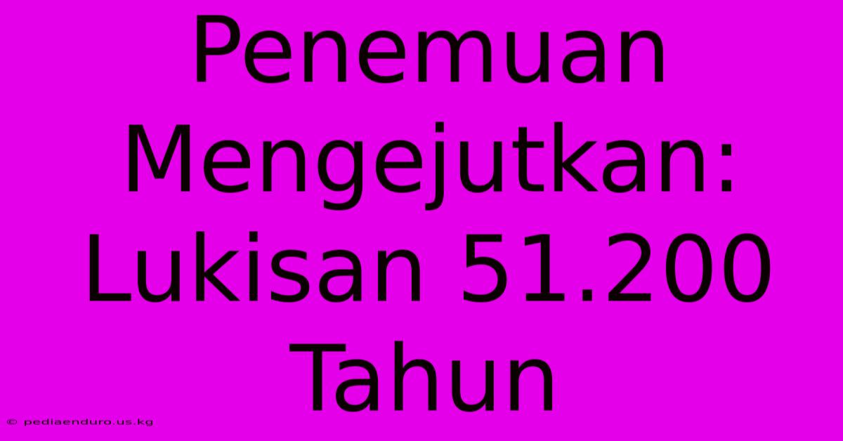 Penemuan Mengejutkan: Lukisan 51.200 Tahun