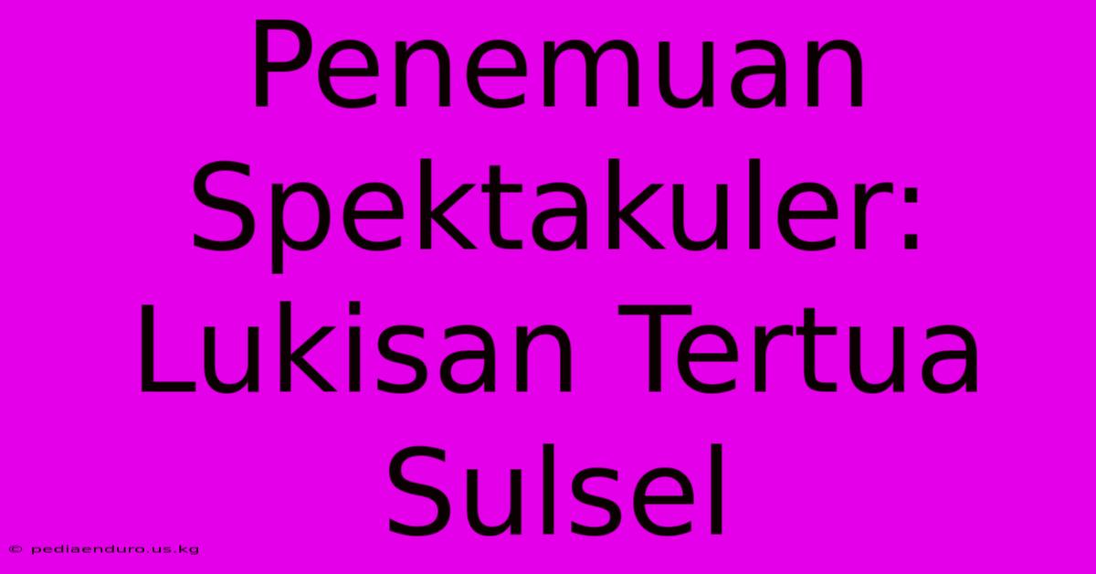 Penemuan Spektakuler: Lukisan Tertua Sulsel