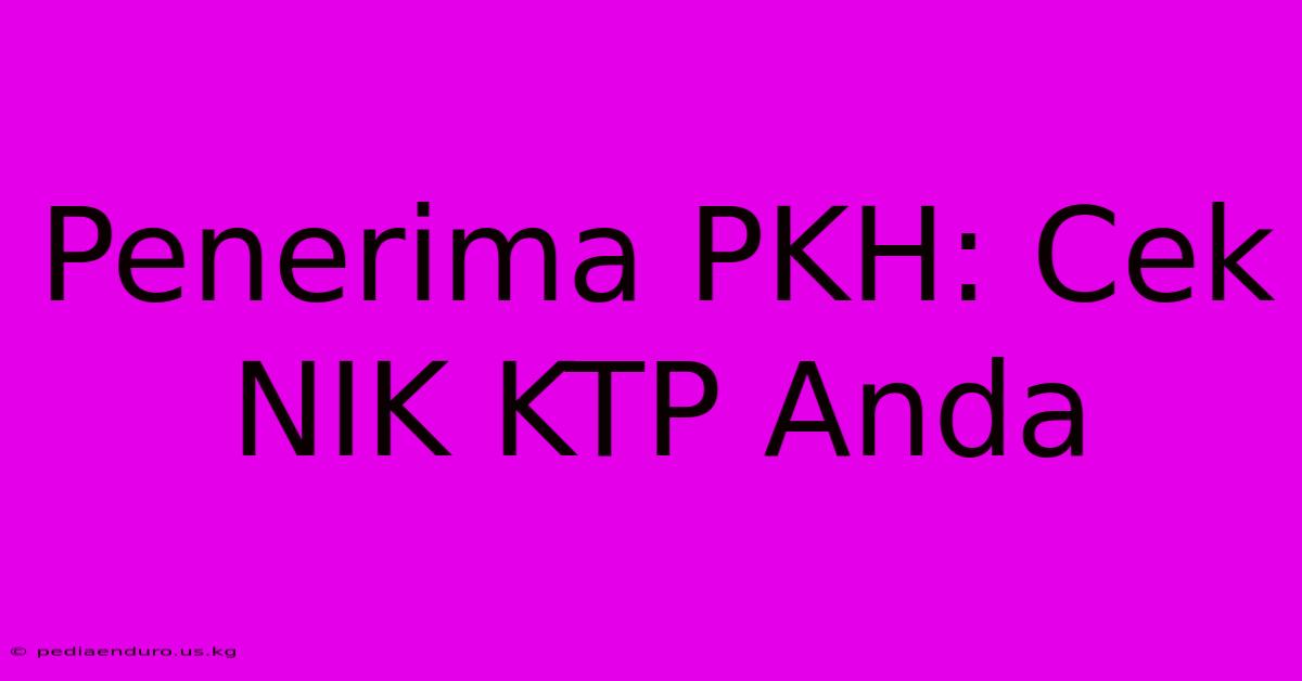 Penerima PKH: Cek NIK KTP Anda