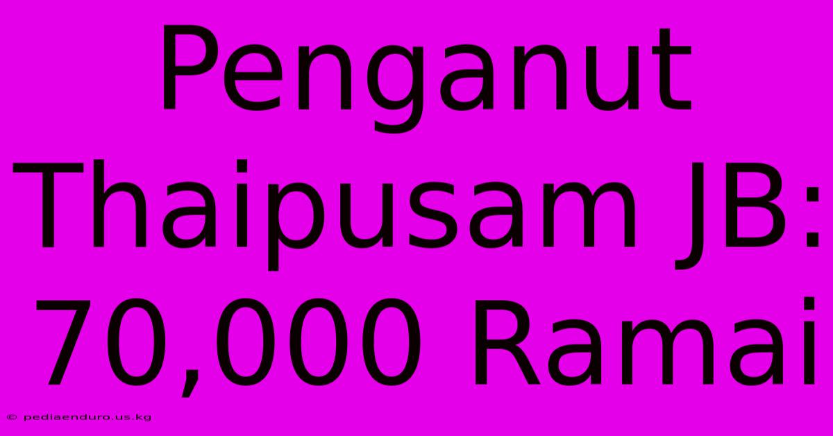 Penganut Thaipusam JB: 70,000 Ramai