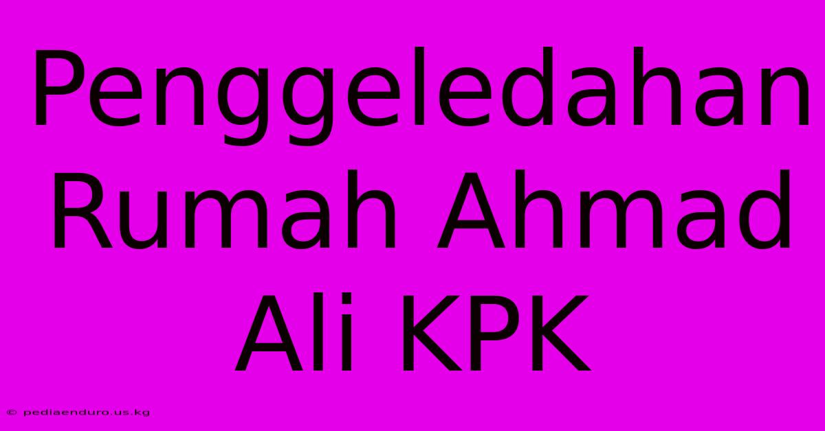 Penggeledahan Rumah Ahmad Ali KPK