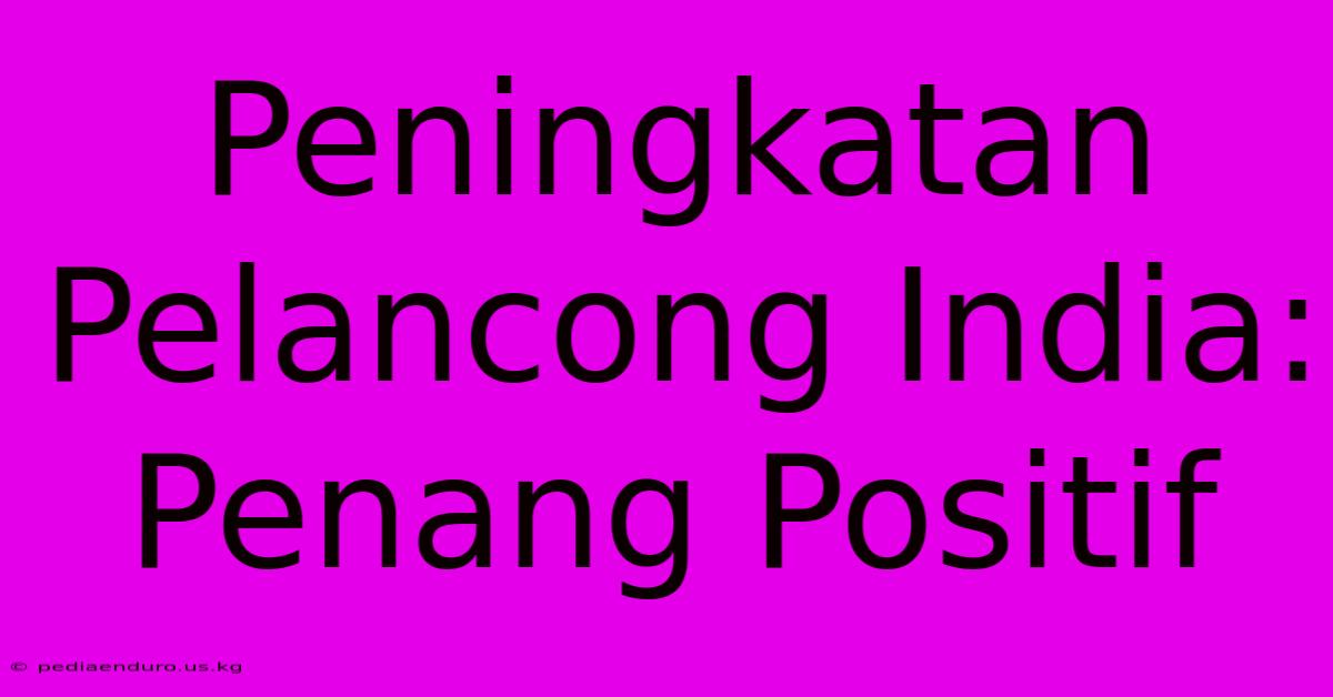 Peningkatan Pelancong India: Penang Positif