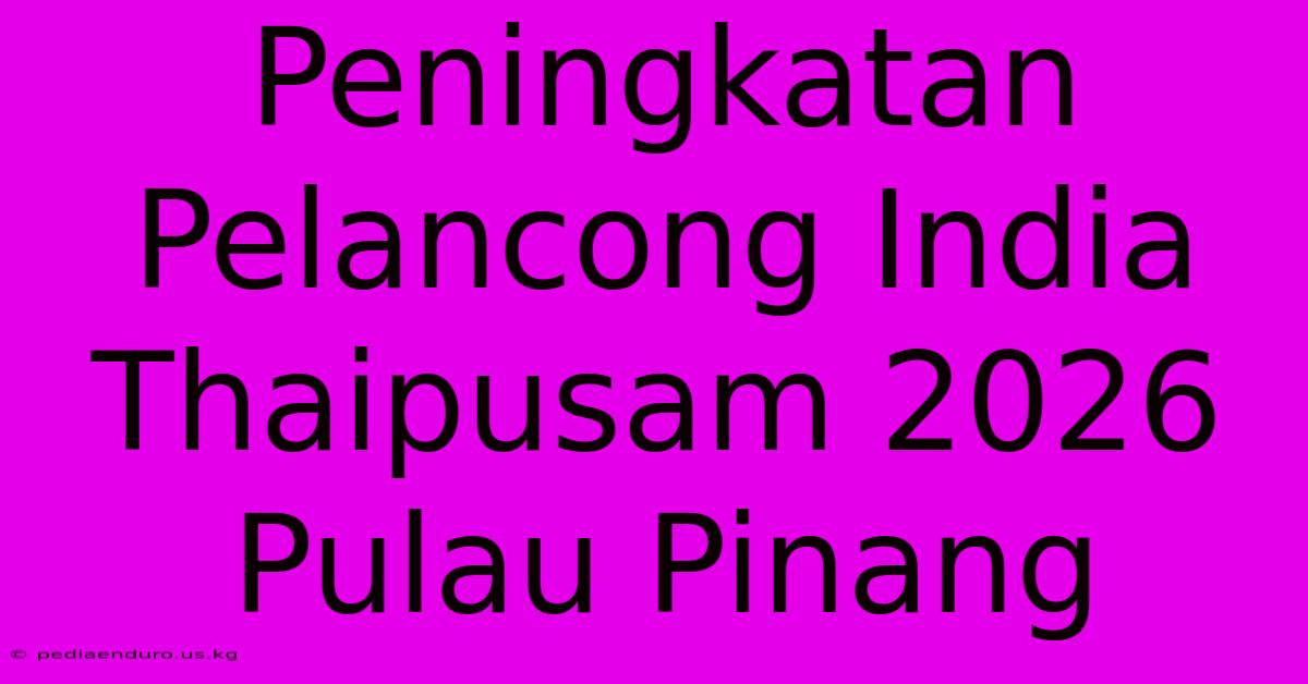 Peningkatan Pelancong India Thaipusam 2026 Pulau Pinang