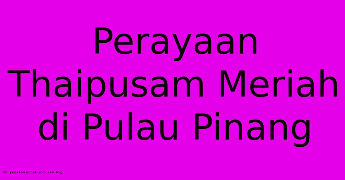 Perayaan Thaipusam Meriah Di Pulau Pinang