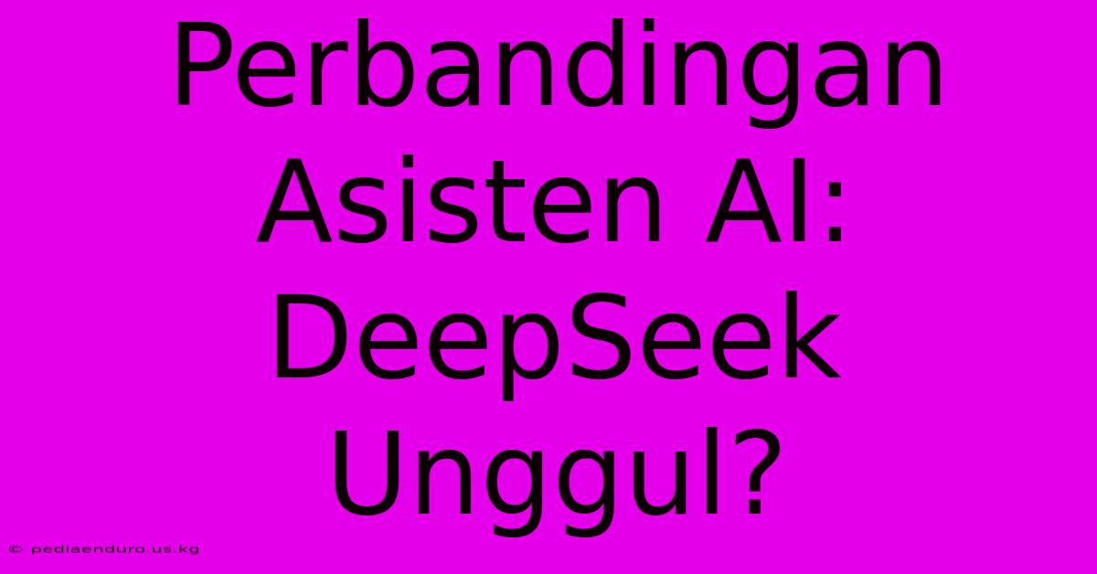 Perbandingan Asisten AI: DeepSeek Unggul?