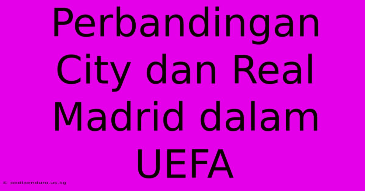 Perbandingan City Dan Real Madrid Dalam UEFA