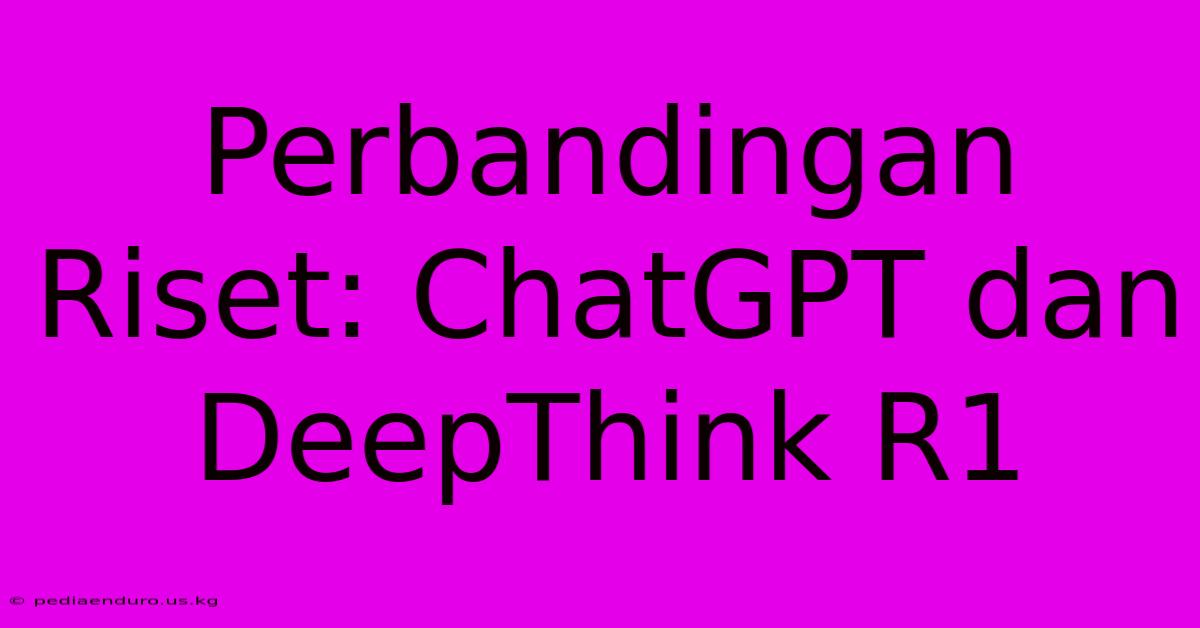 Perbandingan Riset: ChatGPT Dan DeepThink R1