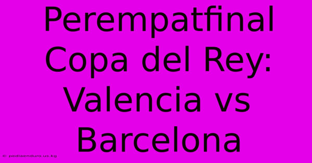 Perempatfinal Copa Del Rey: Valencia Vs Barcelona