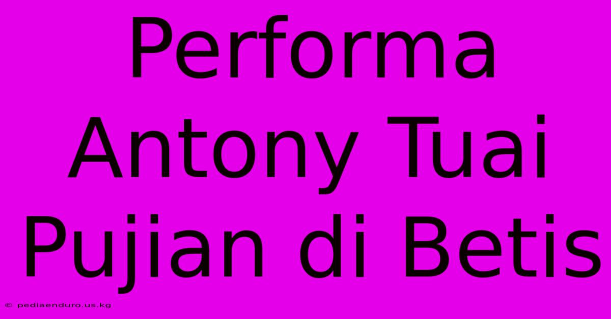 Performa Antony Tuai Pujian Di Betis