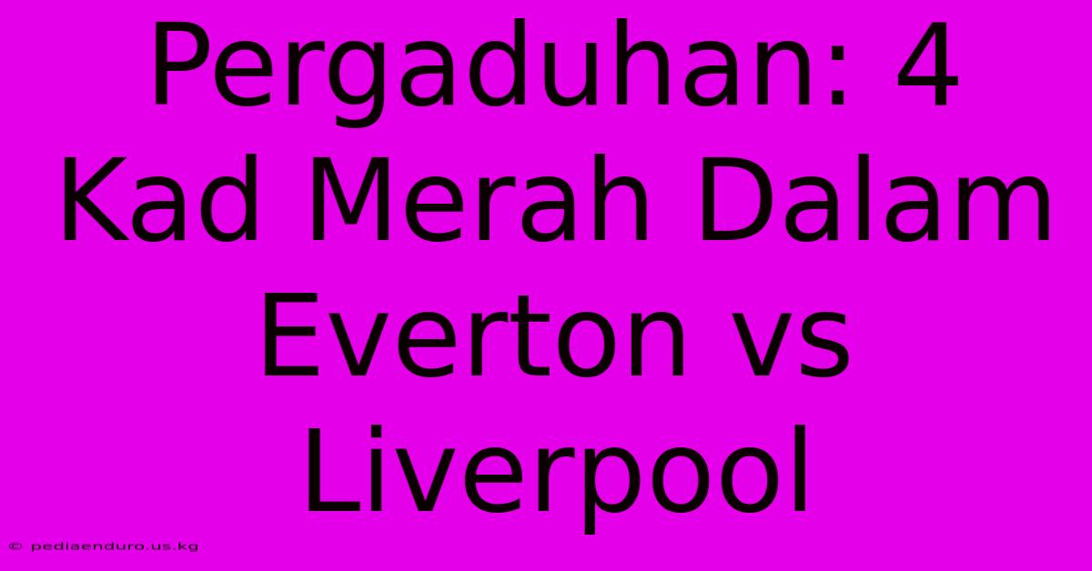 Pergaduhan: 4 Kad Merah Dalam Everton Vs Liverpool