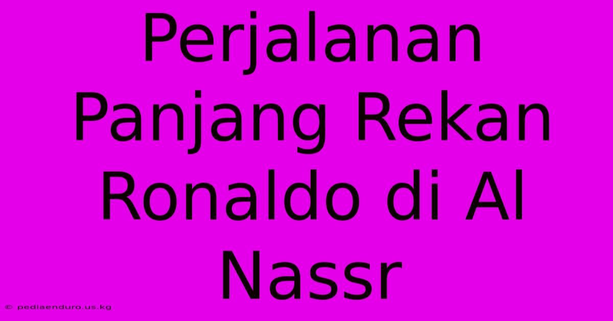 Perjalanan Panjang Rekan Ronaldo Di Al Nassr