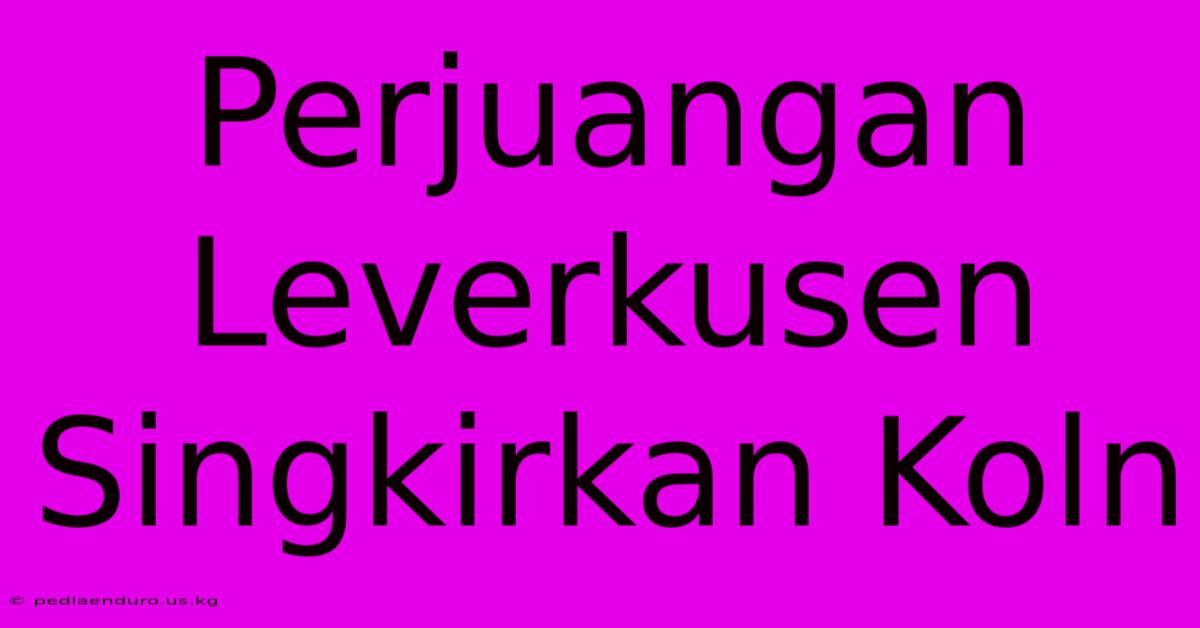 Perjuangan Leverkusen Singkirkan Koln