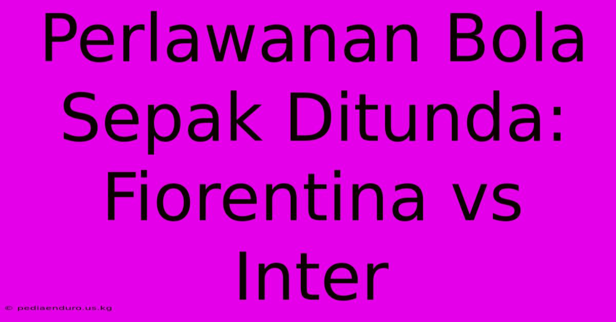 Perlawanan Bola Sepak Ditunda: Fiorentina Vs Inter