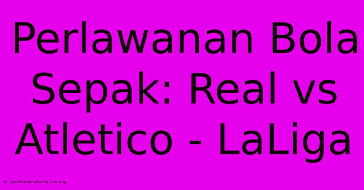 Perlawanan Bola Sepak: Real Vs Atletico - LaLiga