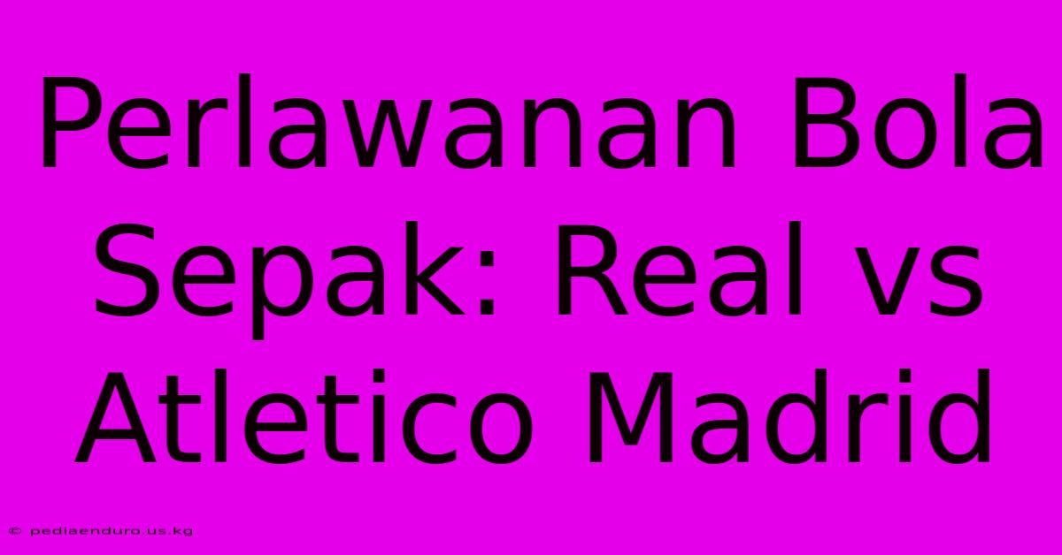 Perlawanan Bola Sepak: Real Vs Atletico Madrid