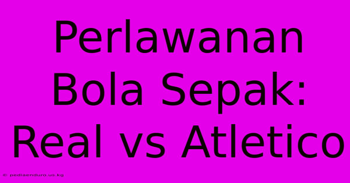 Perlawanan Bola Sepak: Real Vs Atletico