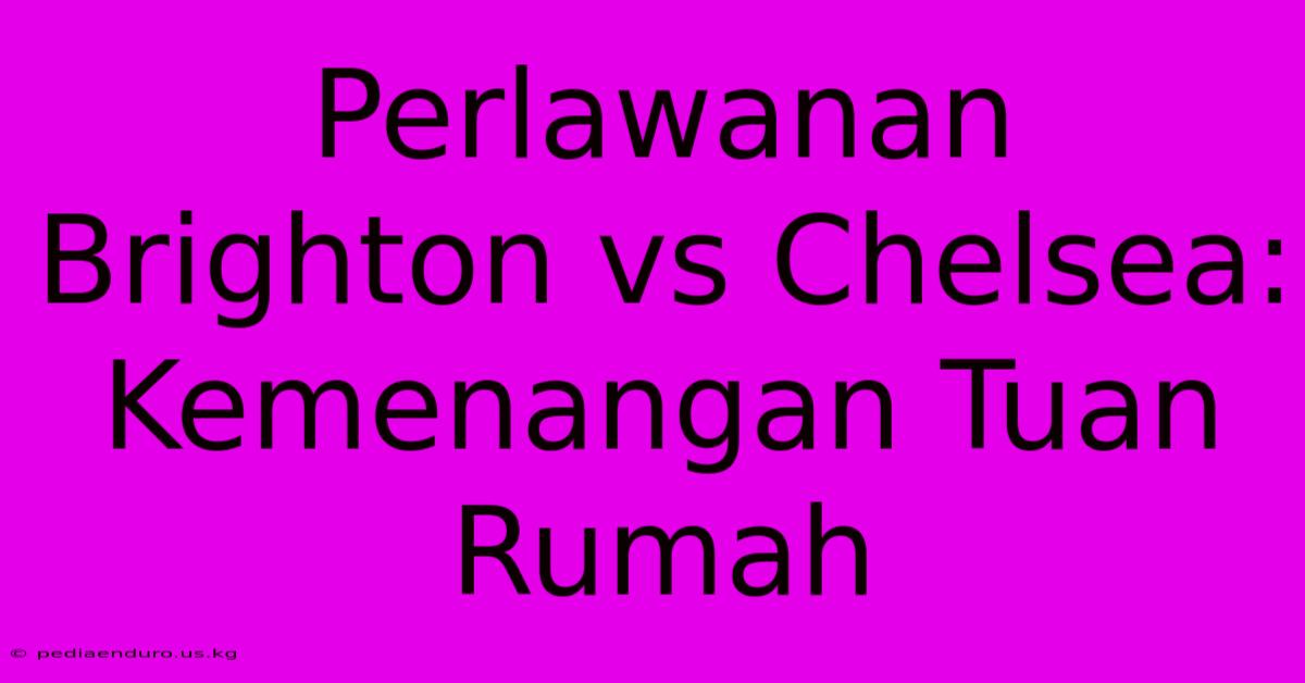 Perlawanan Brighton Vs Chelsea: Kemenangan Tuan Rumah