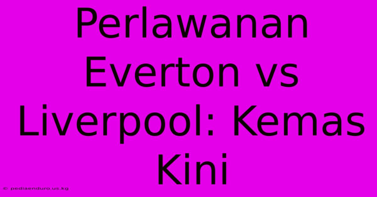 Perlawanan Everton Vs Liverpool: Kemas Kini