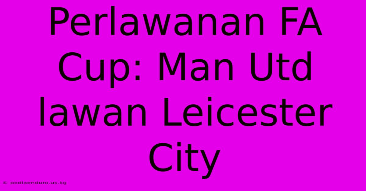 Perlawanan FA Cup: Man Utd Lawan Leicester City