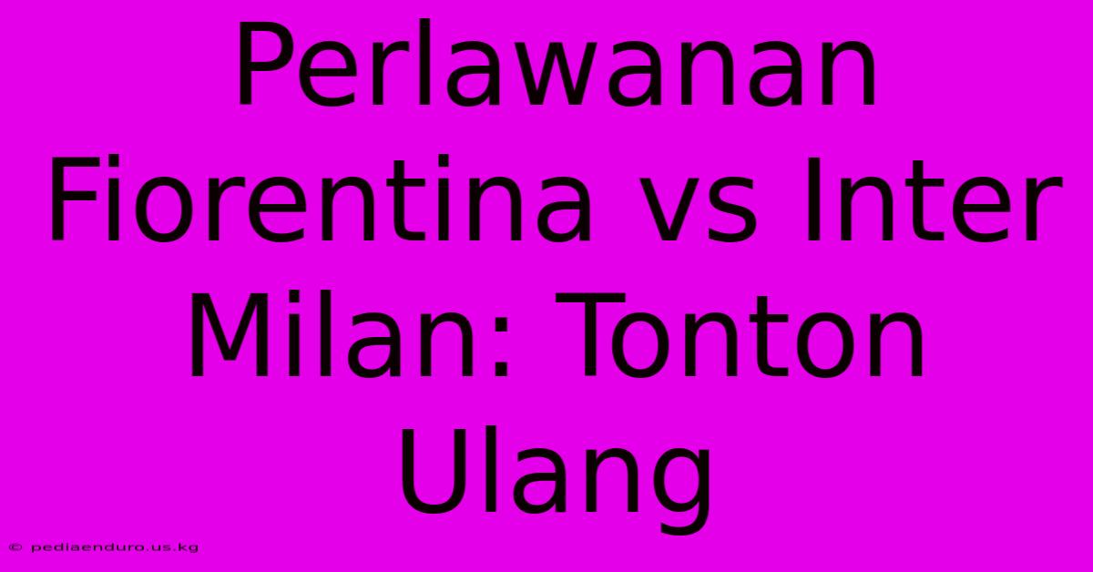 Perlawanan Fiorentina Vs Inter Milan: Tonton Ulang