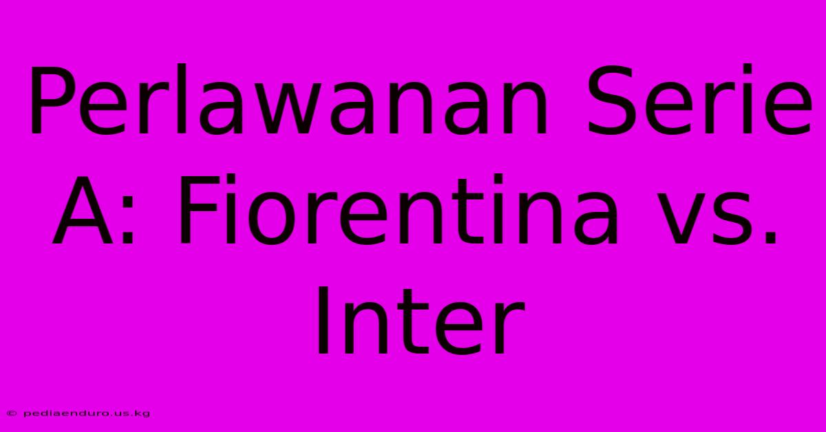 Perlawanan Serie A: Fiorentina Vs. Inter