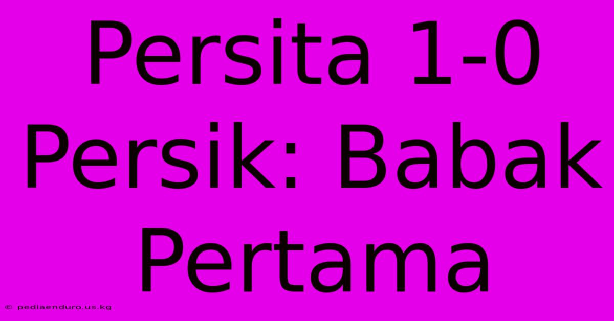 Persita 1-0 Persik: Babak Pertama