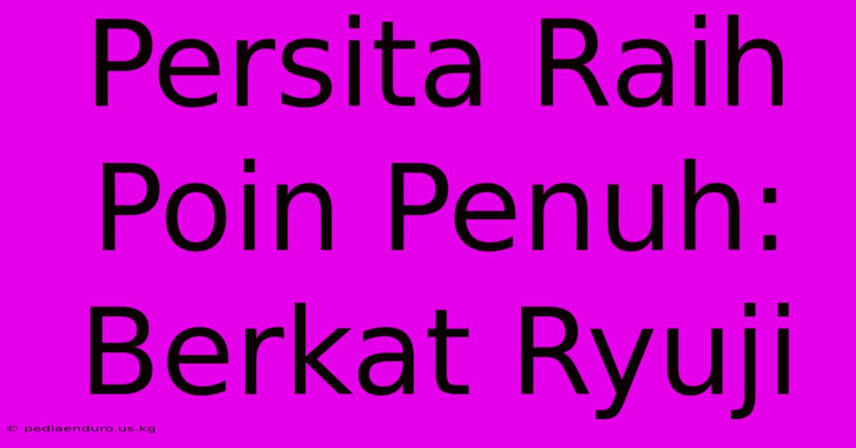 Persita Raih Poin Penuh:  Berkat Ryuji