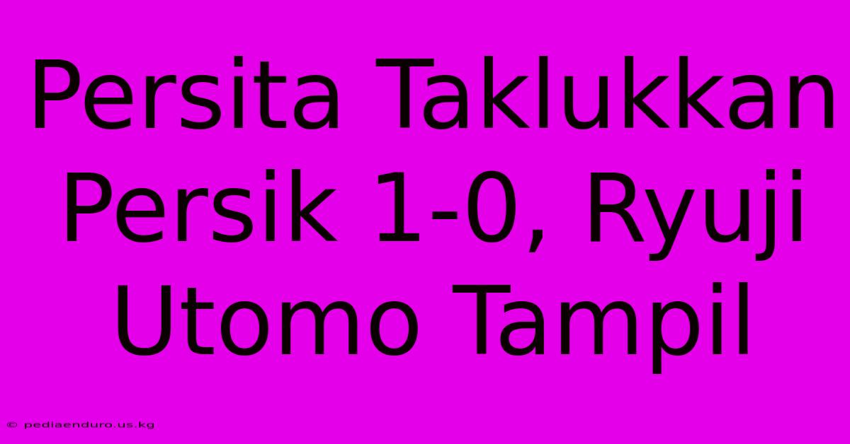 Persita Taklukkan Persik 1-0, Ryuji Utomo Tampil