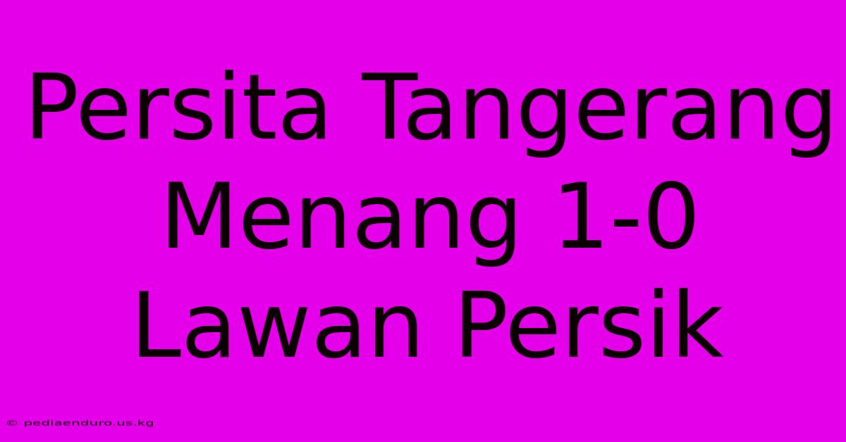 Persita Tangerang Menang 1-0 Lawan Persik