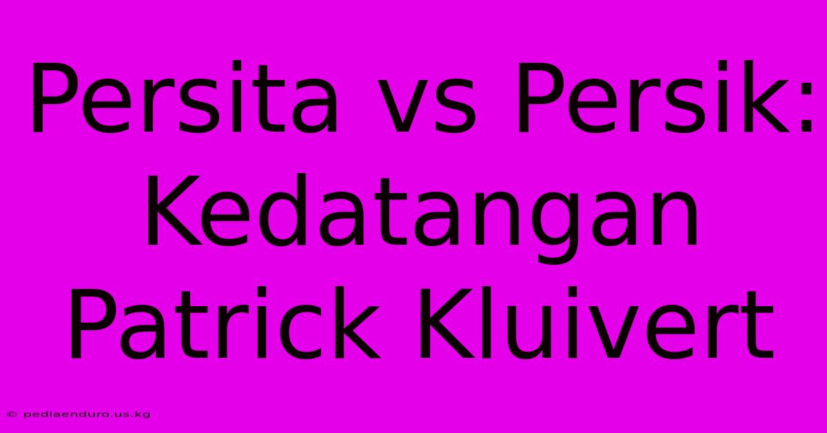 Persita Vs Persik: Kedatangan Patrick Kluivert