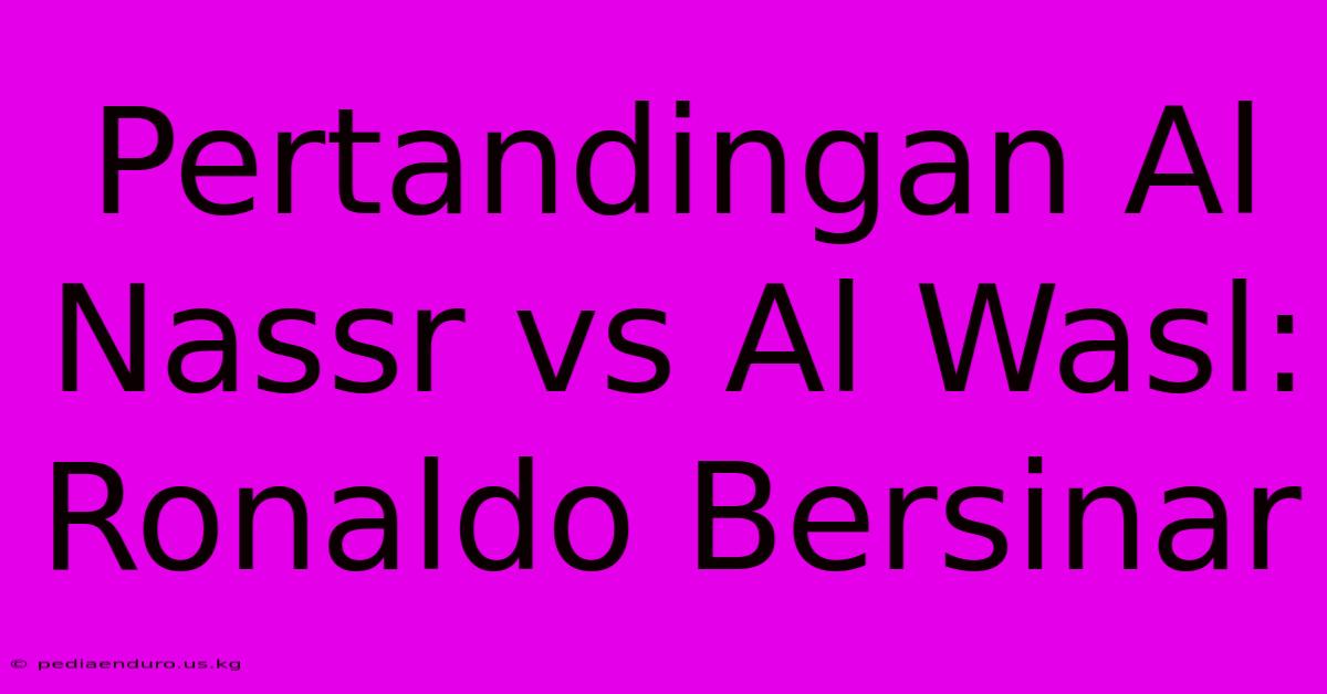 Pertandingan Al Nassr Vs Al Wasl: Ronaldo Bersinar