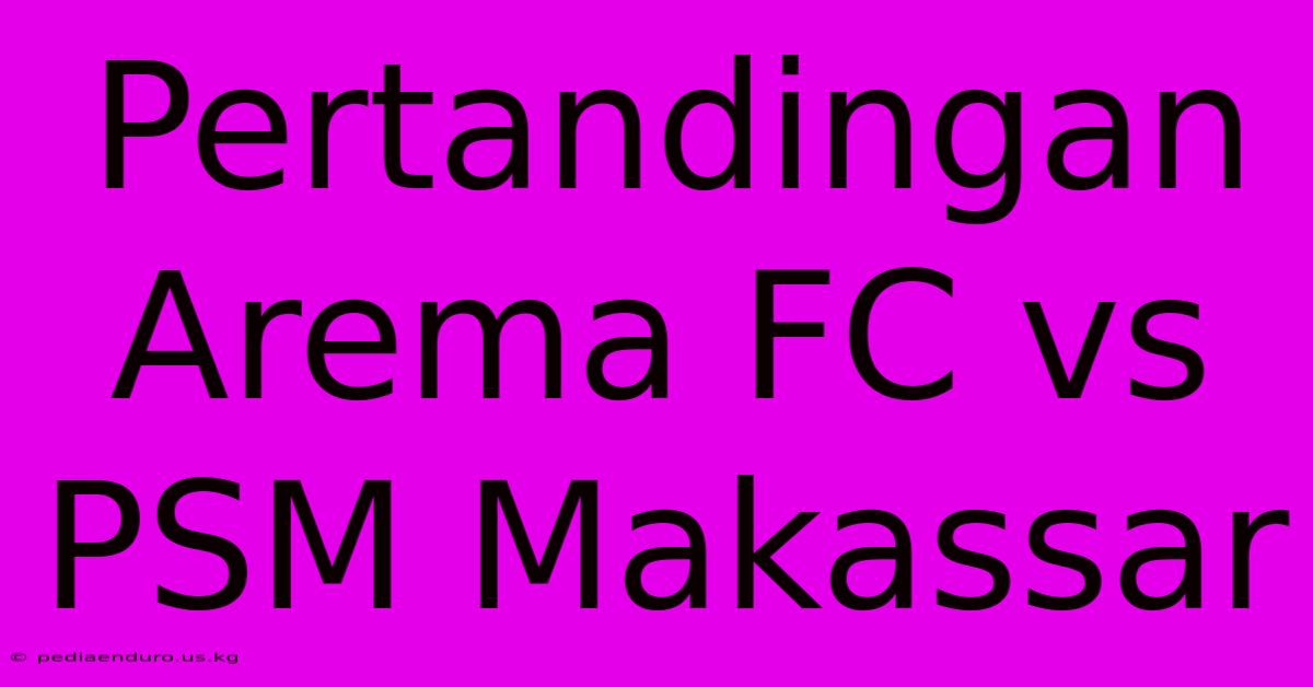 Pertandingan Arema FC Vs PSM Makassar