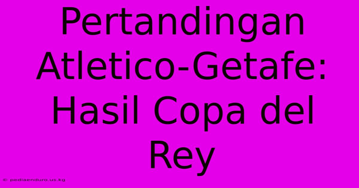 Pertandingan Atletico-Getafe: Hasil Copa Del Rey