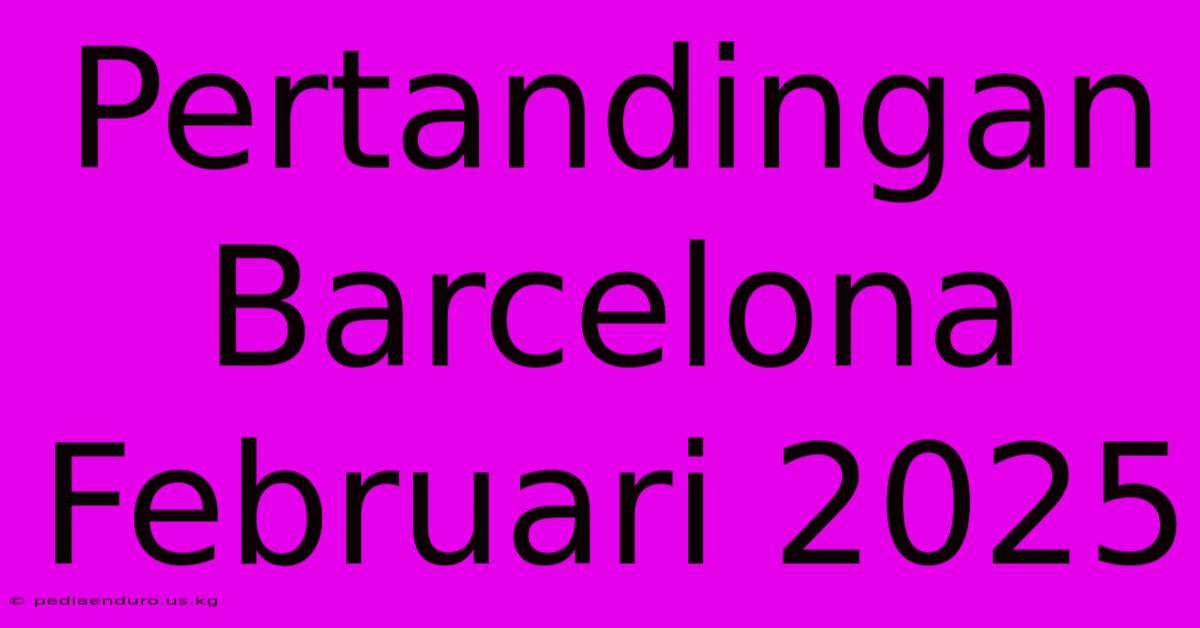 Pertandingan Barcelona Februari 2025