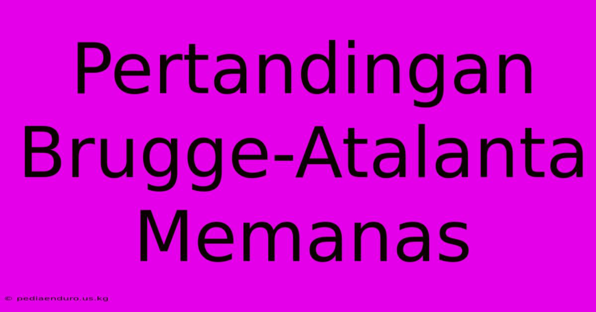 Pertandingan Brugge-Atalanta Memanas