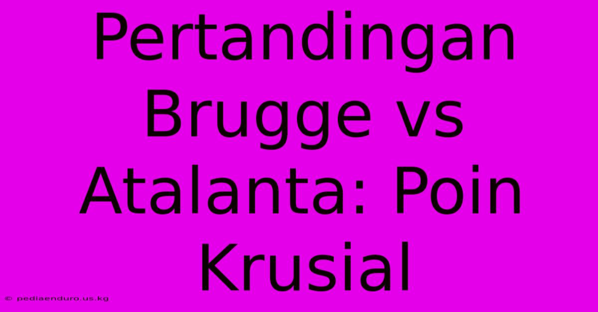 Pertandingan Brugge Vs Atalanta: Poin Krusial