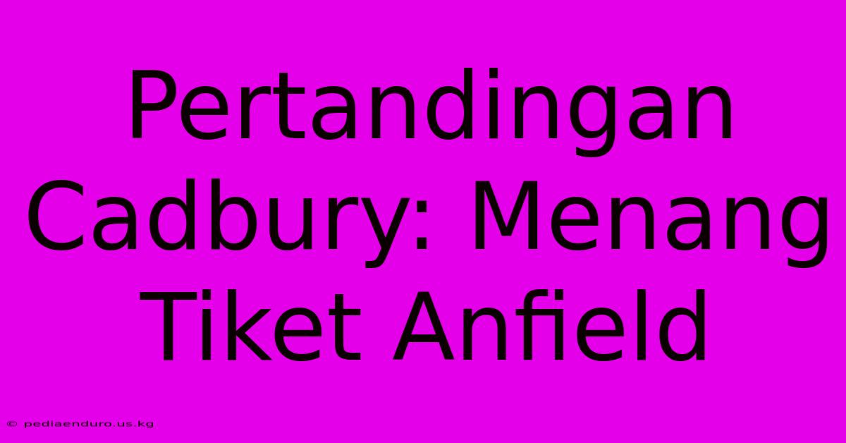 Pertandingan Cadbury: Menang Tiket Anfield