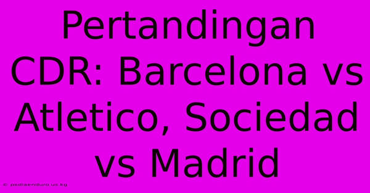 Pertandingan CDR: Barcelona Vs Atletico, Sociedad Vs Madrid