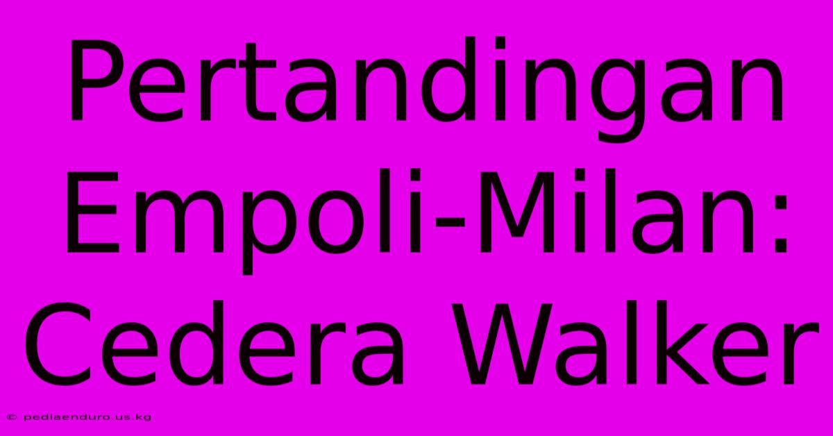 Pertandingan Empoli-Milan: Cedera Walker