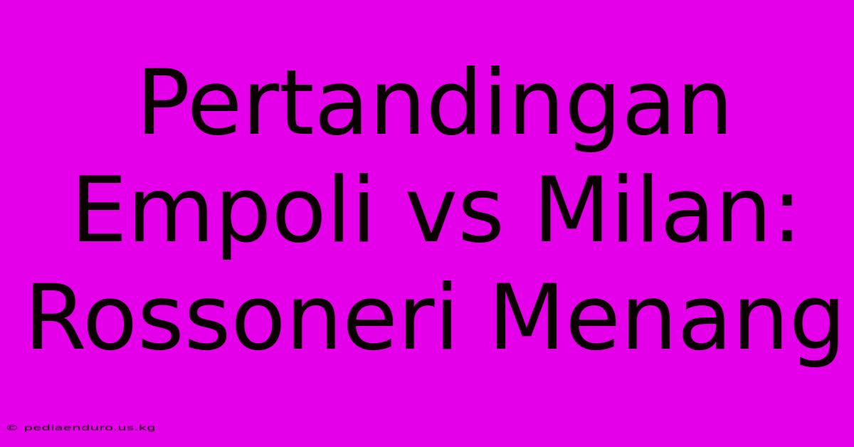 Pertandingan Empoli Vs Milan: Rossoneri Menang