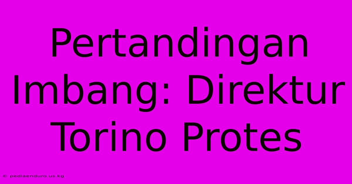 Pertandingan Imbang: Direktur Torino Protes