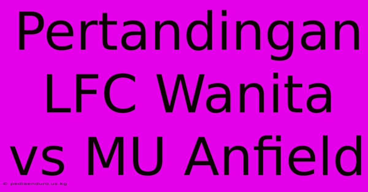 Pertandingan LFC Wanita Vs MU Anfield